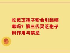 吃灵芝孢子粉会引起咳嗽吗？第三代灵芝孢子粉作用与禁忌