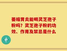 萎缩胃炎能喝灵芝孢子粉吗？灵芝孢子粉的功效、作用及禁忌是什么