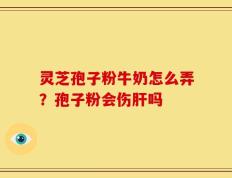 灵芝孢子粉牛奶怎么弄？孢子粉会伤肝吗