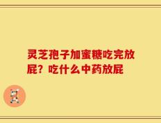 灵芝孢子加蜜糖吃完放屁？吃什么中药放屁