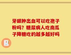 牙龈肿出血可以吃孢子粉吗？糖尿病人吃南瓜子降糖吃的越多越好吗