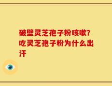 破壁灵芝孢子粉咳嗽？吃灵芝孢子粉为什么出汗