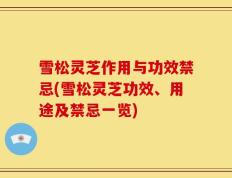 雪松灵芝作用与功效禁忌(雪松灵芝功效、用途及禁忌一览)