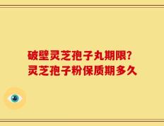 破壁灵芝孢子丸期限？灵芝孢子粉保质期多久