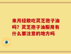 来月经敢吃灵芝孢子油吗？灵芝孢子油服用有什么要注意的地方吗