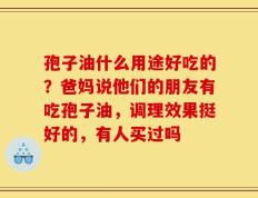 孢子油什么用途好吃的？爸妈说他们的朋友有吃孢子油，调理效果挺好的，有人买过吗
