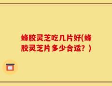 蜂胶灵芝吃几片好(蜂胶灵芝片多少合适？)