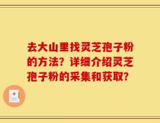 去大山里找灵芝孢子粉的方法？详细介绍灵芝孢子粉的采集和获取？