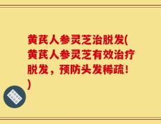 黄芪人参灵芝治脱发(黄芪人参灵芝有效治疗脱发，预防头发稀疏！)