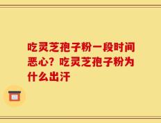 吃灵芝孢子粉一段时间恶心？吃灵芝孢子粉为什么出汗