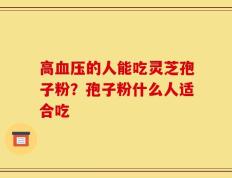 高血压的人能吃灵芝孢子粉？孢子粉什么人适合吃