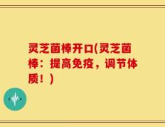 灵芝菌棒开口(灵芝菌棒：提高免疫，调节体质！)
