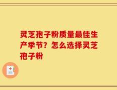 灵芝孢子粉质量最佳生产季节？怎么选择灵芝孢子粉