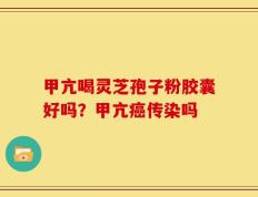 甲亢喝灵芝孢子粉胶囊好吗？甲亢癌传染吗