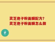 灵芝孢子粉面膜配方？灵芝孢子粉面膜怎么做