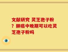 文献研究 灵芝孢子粉？肺癌中晚期可以吃灵芝孢子粉吗