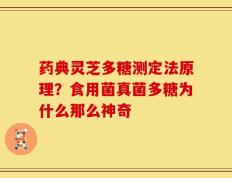 药典灵芝多糖测定法原理？食用菌真菌多糖为什么那么神奇