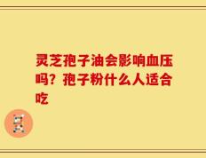 灵芝孢子油会影响血压吗？孢子粉什么人适合吃