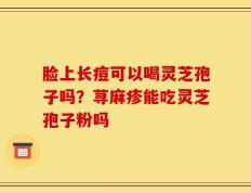 脸上长痘可以喝灵芝孢子吗？荨麻疹能吃灵芝孢子粉吗