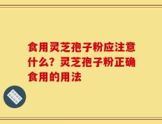 食用灵芝孢子粉应注意什么？灵芝孢子粉正确食用的用法