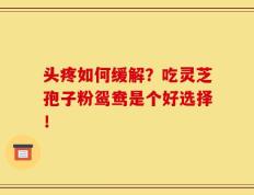 头疼如何缓解？吃灵芝孢子粉鸳鸯是个好选择！