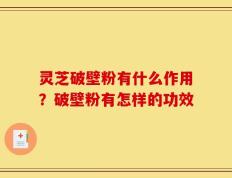 灵芝破壁粉有什么作用？破壁粉有怎样的功效