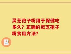 灵芝孢子粉用于保健吃多久？正确的灵芝孢子粉食用方法？