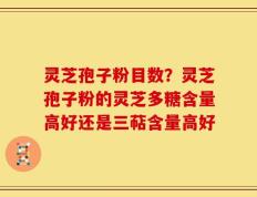 灵芝孢子粉目数？灵芝孢子粉的灵芝多糖含量高好还是三萜含量高好