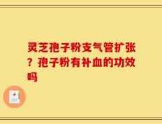灵芝孢子粉支气管扩张？孢子粉有补血的功效吗