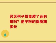 灵芝孢子粉变质了还有用吗？孢子粉的保质期多长