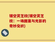 镂空灵芝纹(镂空灵芝纹：一场图案与光影的奇妙交织)