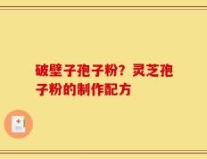 破壁子孢子粉？灵芝孢子粉的制作配方