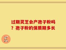 过期灵芝会产孢子粉吗？孢子粉的保质期多长