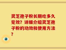 灵芝孢子粉长期吃多久见效？详细介绍灵芝孢子粉的功效和使用方法？