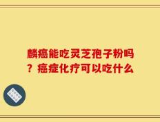 麟癌能吃灵芝孢子粉吗？癌症化疗可以吃什么