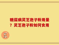 糖尿病灵芝孢子粉用量？灵芝孢子粉如何食用