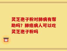 灵芝孢子粉对肺病有帮助吗？肺癌病人可以吃灵芝孢子粉吗