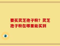 要买灵芝孢子粉？灵芝孢子粉在哪里能买到