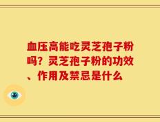 血压高能吃灵芝孢子粉吗？灵芝孢子粉的功效、作用及禁忌是什么