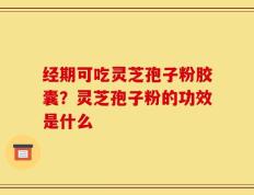 经期可吃灵芝孢子粉胶囊？灵芝孢子粉的功效是什么