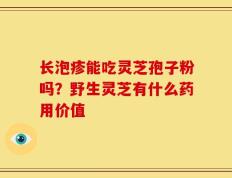 长泡疹能吃灵芝孢子粉吗？野生灵芝有什么药用价值