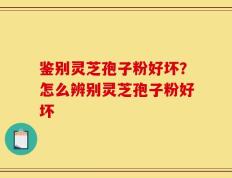鉴别灵芝孢子粉好坏？怎么辨别灵芝孢子粉好坏