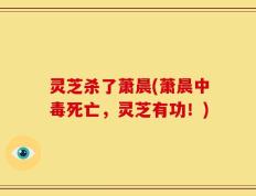灵芝杀了萧晨(萧晨中毒死亡，灵芝有功！)