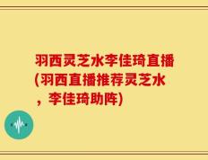 羽西灵芝水李佳琦直播(羽西直播推荐灵芝水，李佳琦助阵)