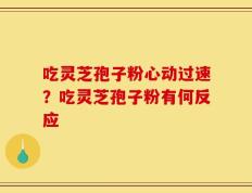 吃灵芝孢子粉心动过速？吃灵芝孢子粉有何反应