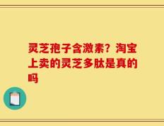 灵芝孢子含激素？淘宝上卖的灵芝多肽是真的吗