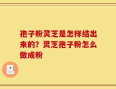 孢子粉灵芝是怎样结出来的？灵芝孢子粉怎么做成粉
