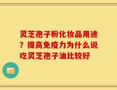 灵芝孢子粉化妆品用途？提高免疫力为什么说吃灵芝孢子油比较好