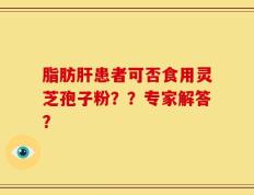 脂肪肝患者可否食用灵芝孢子粉？？专家解答？