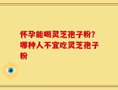 怀孕能喝灵芝孢子粉？哪种人不宜吃灵芝孢子粉